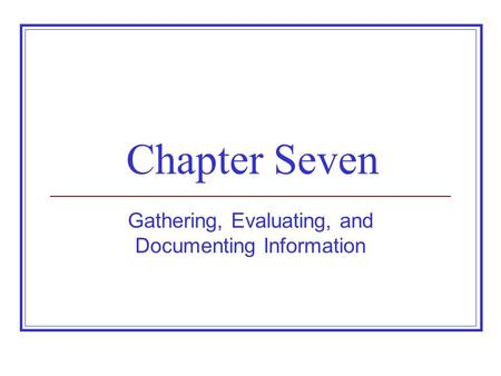 Chapter Seven Gathering, Evaluating, and Documenting Information.
