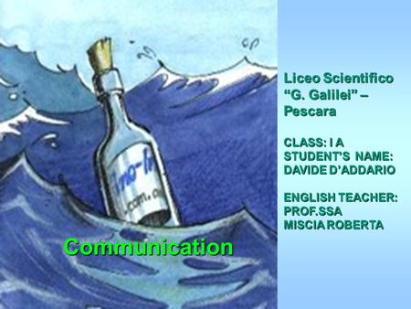 Communication Communication Liceo Scientifico “G. Galilei” – Pescara CLASS: I A STUDENT’S NAME: DAVIDE D’ADDARIO ENGLISH TEACHER: PROF.SSA MISCIA ROBERTA.
