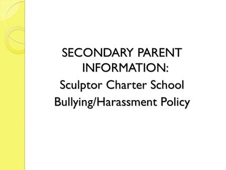 SECONDARY PARENT INFORMATION: Sculptor Charter School Bullying/Harassment Policy 1.