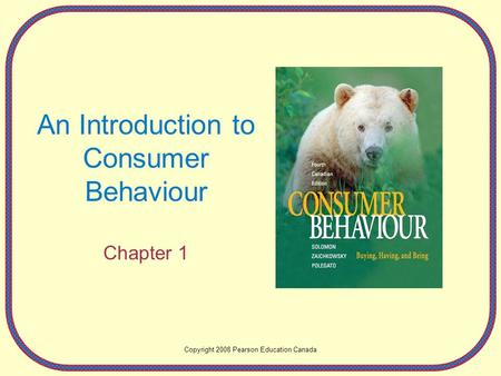 An Introduction to Consumer Behaviour Chapter 1 Copyright 2008 Pearson Education Canada.
