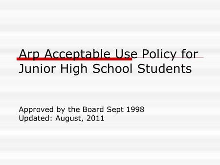 Arp Acceptable Use Policy for Junior High School Students Approved by the Board Sept 1998 Updated: August, 2011.