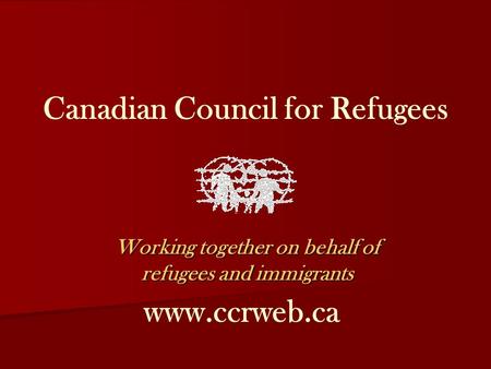 Canadian Council for Refugees Working together on behalf of refugees and immigrants www.ccrweb.ca.