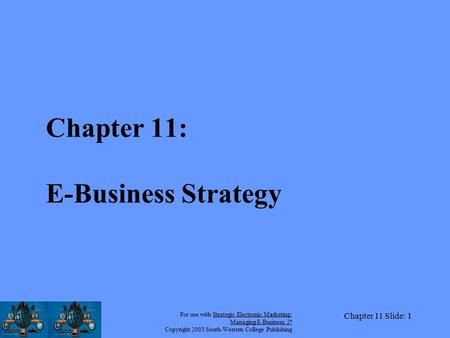 For use with Strategic Electronic Marketing: Managing E-Business 2 e Copyright 2003 South-Western College Publishing Chapter 11 Slide: 1 Chapter 11: E-Business.
