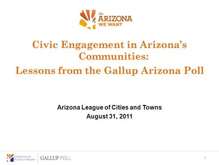 Civic Engagement in Arizona’s Communities: Lessons from the Gallup Arizona Poll Arizona League of Cities and Towns August 31, 2011 1.