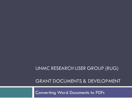 UNMC RESEARCH USER GROUP (RUG) GRANT DOCUMENTS & DEVELOPMENT Converting Word Documents to PDFs.