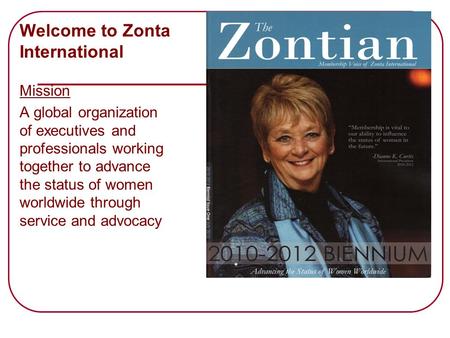 Welcome to Zonta International Mission A global organization of executives and professionals working together to advance the status of women worldwide.