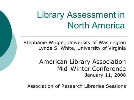 Library Assessment in North America Stephanie Wright, University of Washington Lynda S. White, University of Virginia American Library Association Mid-Winter.