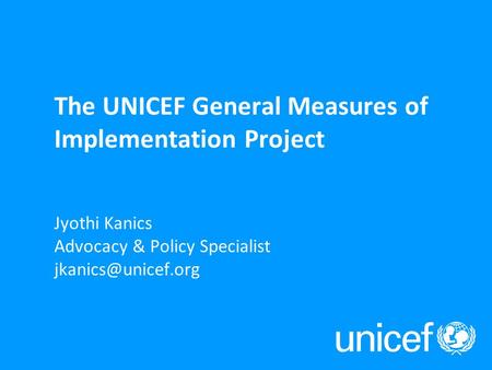 Jyothi Kanics Advocacy & Policy Specialist The UNICEF General Measures of Implementation Project.