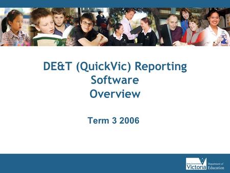 DE&T (QuickVic) Reporting Software Overview Term 3 2006.