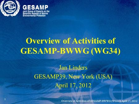 1 Overview of Activities of GESAMP-BWWG (WG34) Jan Linders GESAMP39, New York (USA) April 17, 2012 Overview of Activities of GESAMP-BWWG (WG34)| April.