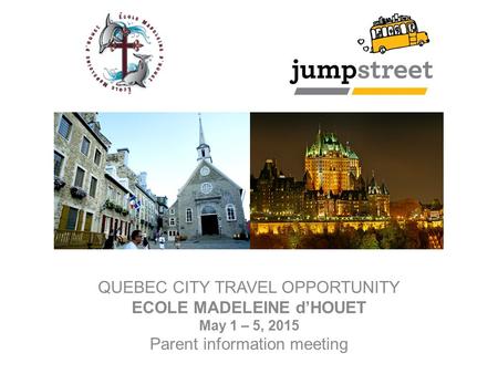 QUEBEC CITY TRAVEL OPPORTUNITY ECOLE MADELEINE d’HOUET May 1 – 5, 2015 Parent information meeting.