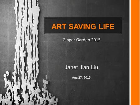 ART SAVING LIFE Janet Jian Liu Aug 27, 2015 Ginger Garden 2015.