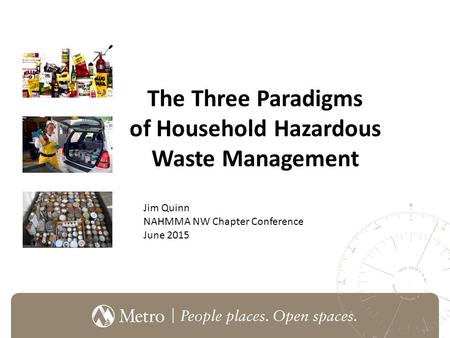 The Three Paradigms of Household Hazardous Waste Management Jim Quinn NAHMMA NW Chapter Conference June 2015.