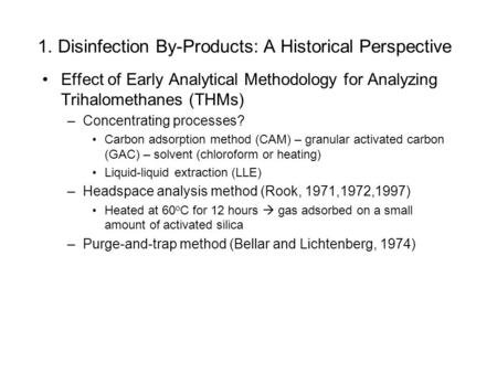 1. Disinfection By-Products: A Historical Perspective Effect of Early Analytical Methodology for Analyzing Trihalomethanes (THMs) –Concentrating processes?