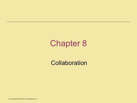 Copyright © 2005, Pearson Education, Inc. Chapter 8 Collaboration.