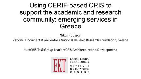 Using CERIF-based CRIS to support the academic and research community: emerging services in Greece Nikos Houssos National Documentation Centre / National.