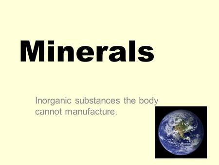 Minerals Inorganic substances the body cannot manufacture.
