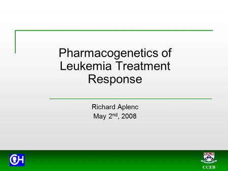 CCEB Pharmacogenetics of Leukemia Treatment Response Richard Aplenc May 2 nd, 2008.