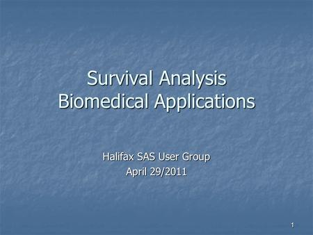 1 Survival Analysis Biomedical Applications Halifax SAS User Group April 29/2011.