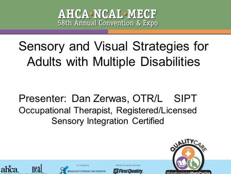 Sensory and Visual Strategies for Adults with Multiple Disabilities Presenter: Dan Zerwas, OTR/L SIPT Occupational Therapist, Registered/Licensed Sensory.