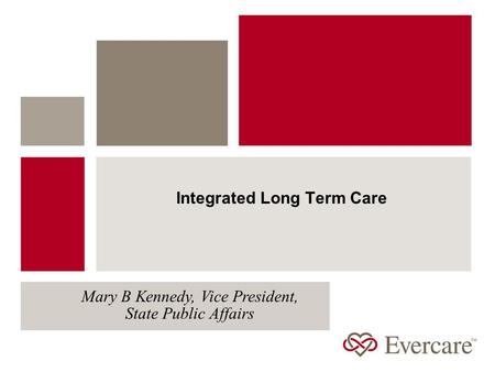 Integrated Long Term Care Mary B Kennedy, Vice President, State Public Affairs.