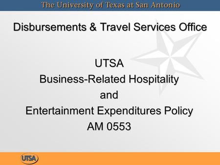 UTSA Business-Related Hospitality and Entertainment Expenditures Policy AM 0553 Disbursements & Travel Services Office.