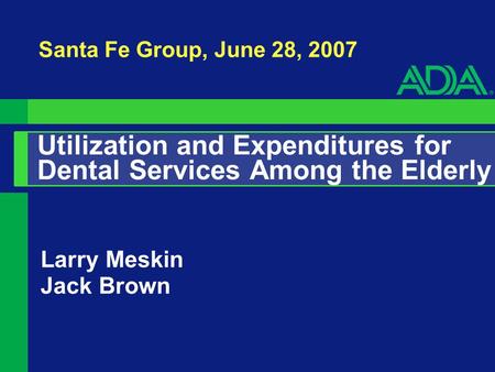 Utilization and Expenditures for Dental Services Among the Elderly Larry Meskin Jack Brown Santa Fe Group, June 28, 2007.