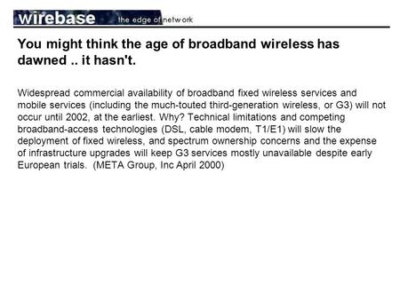 You might think the age of broadband wireless has dawned.. it hasn't. Widespread commercial availability of broadband fixed wireless services and mobile.