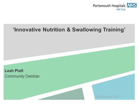 ‘Innovative Nutrition & Swallowing Training’ Leah Platt Community Dietitian September 2011.