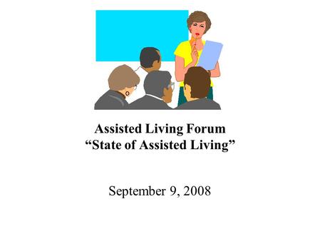 Assisted Living Forum “State of Assisted Living” September 9, 2008.
