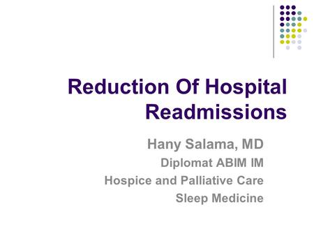 Reduction Of Hospital Readmissions Hany Salama, MD Diplomat ABIM IM Hospice and Palliative Care Sleep Medicine.