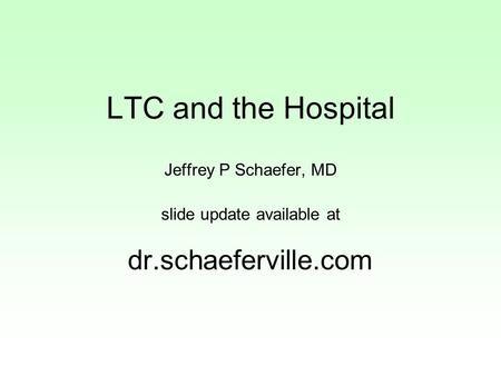 LTC and the Hospital Jeffrey P Schaefer, MD slide update available at dr.schaeferville.com.