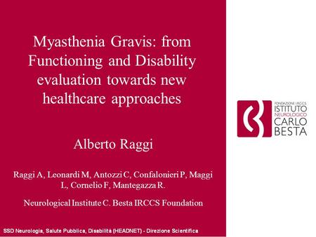 Myasthenia Gravis: from Functioning and Disability evaluation towards new healthcare approaches Alberto Raggi Raggi A, Leonardi M, Antozzi C, Confalonieri.