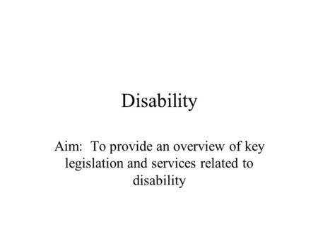 Disability Aim: To provide an overview of key legislation and services related to disability.