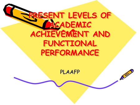 PRESENT LEVELS OF ACADEMIC ACHIEVEMENT AND FUNCTIONAL PERFORMANCE PLAAFP.