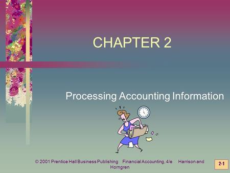 © 2001 Prentice Hall Business Publishing Financial Accounting, 4/e Harrison and Horngren 2-1 CHAPTER 2 Processing Accounting Information.
