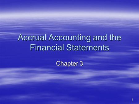 1 Accrual Accounting and the Financial Statements Chapter 3.
