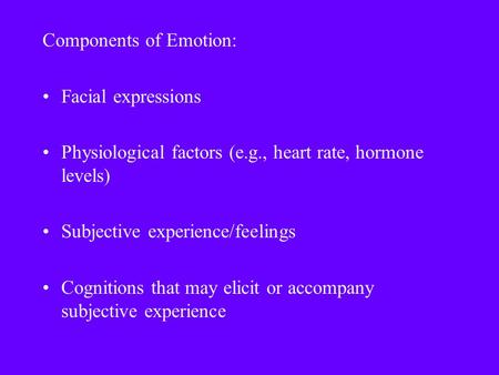Components of Emotion: Facial expressions Physiological factors (e.g., heart rate, hormone levels) Subjective experience/feelings Cognitions that may elicit.