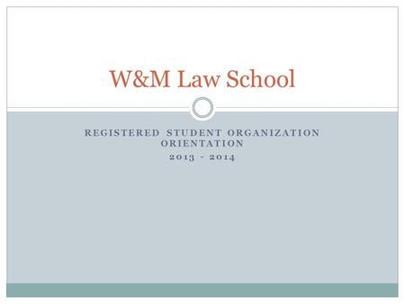REGISTERED STUDENT ORGANIZATION ORIENTATION 2013 - 2014 W&M Law School.