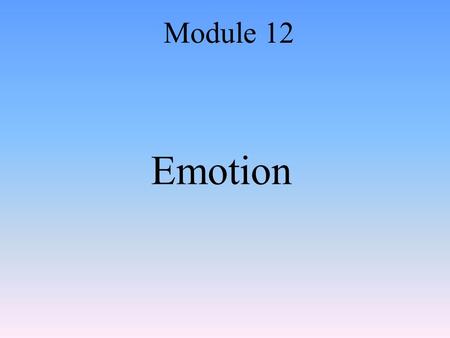 Emotion Module 12. Emotions Whole-organism responses, involving: –Physiological arousal –Expressive behaviors –Conscious experience.