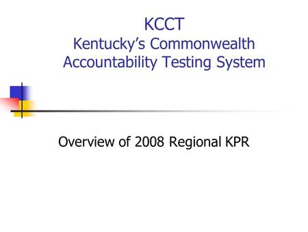 KCCT Kentucky’s Commonwealth Accountability Testing System Overview of 2008 Regional KPR.
