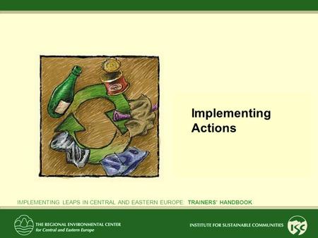 PHASE 4: Implementing Actions IMPLEMENTING LEAPS IN CENTRAL AND EASTERN EUROPE: TRAINERS’ HANDBOOK Implementing Actions.