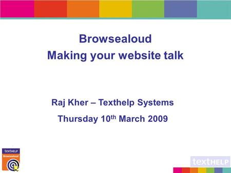 Browsealoud Making your website talk Raj Kher – Texthelp Systems Thursday 10 th March 2009.