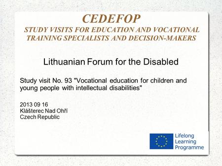 CEDEFOP STUDY VISITS FOR EDUCATION AND VOCATIONAL TRAINING SPECIALISTS AND DECISION-MAKERS Lithuanian Forum for the Disabled Study visit No. 93 Vocational.