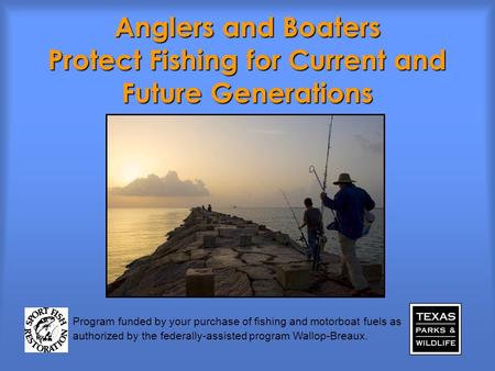 Anglers and Boaters Protect Fishing for Current and Future Generations Program funded by your purchase of fishing and motorboat fuels as authorized by.
