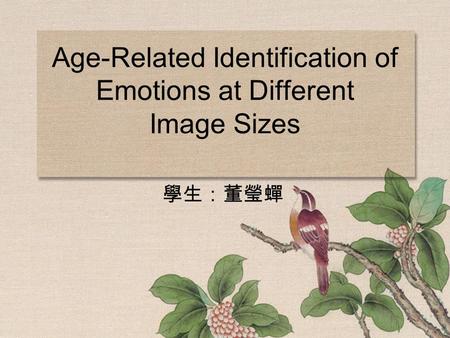 Age-Related Identification of Emotions at Different Image Sizes 學生：董瑩蟬.