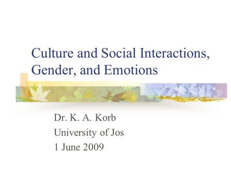 Culture and Social Interactions, Gender, and Emotions Dr. K. A. Korb University of Jos 1 June 2009.