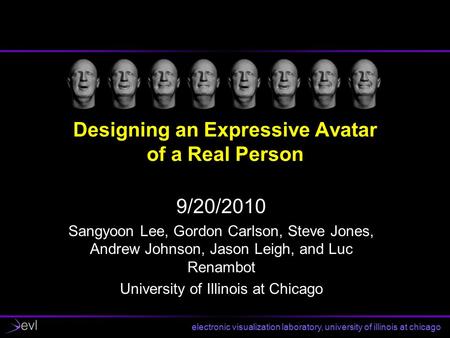 Electronic visualization laboratory, university of illinois at chicago Designing an Expressive Avatar of a Real Person 9/20/2010 Sangyoon Lee, Gordon Carlson,