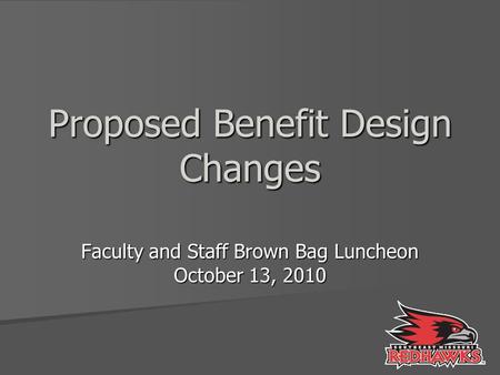 Proposed Benefit Design Changes Faculty and Staff Brown Bag Luncheon October 13, 2010.