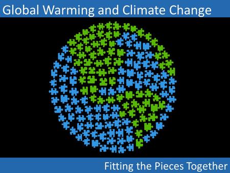 Global Warming and Climate Change Fitting the Pieces Together.